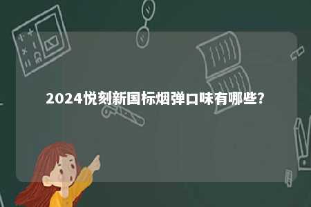2024悦刻新国标烟弹口味有哪些
	？ 